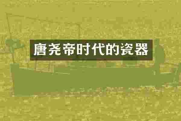 唐尧帝时代的瓷器