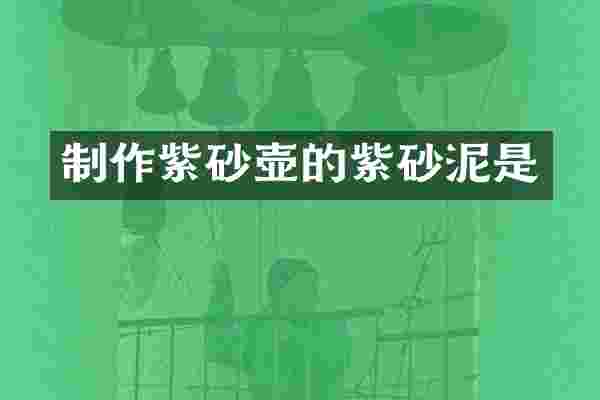 制作紫砂壶的紫砂泥是