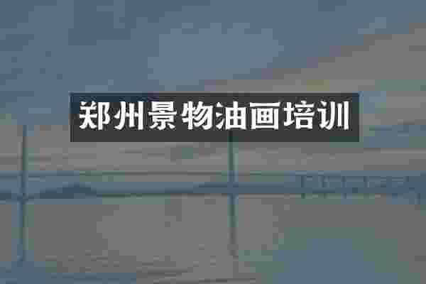 郑州景物油画培训