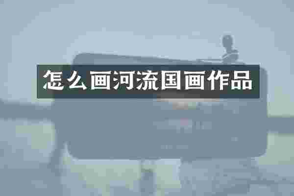 怎么画河流国画作品