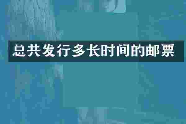总共发行多长时间的邮票