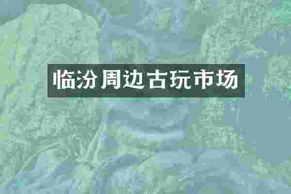 临汾周边古玩市场