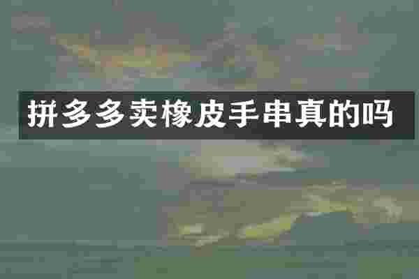 拼多多卖橡皮手串真的吗