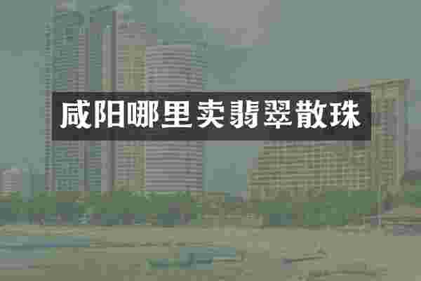 咸阳哪里卖翡翠散珠
