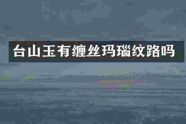台山玉有缠丝玛瑙纹路吗