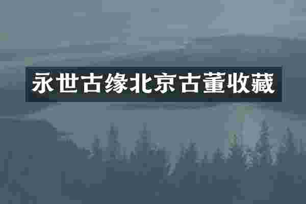 永世古缘北京古董收藏