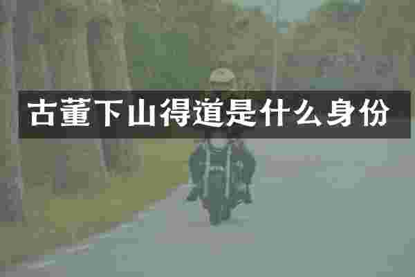 古董下山得道是什么身份