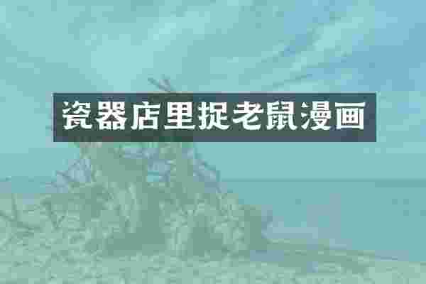 瓷器店里捉老鼠漫画