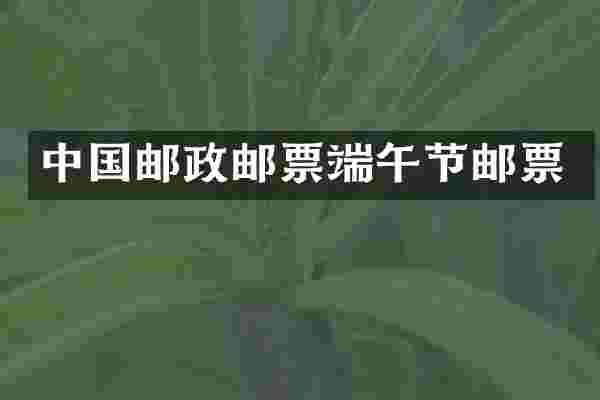中国邮政邮票端午节邮票
