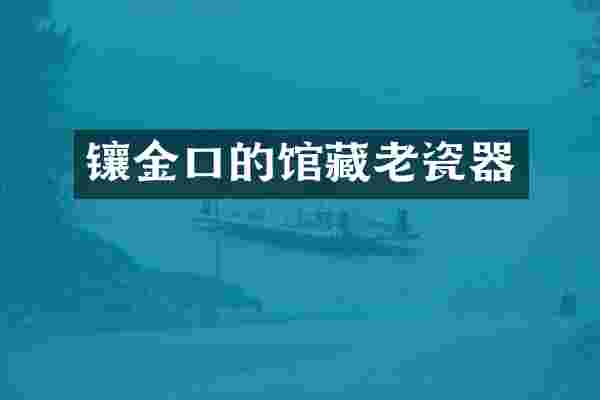 镶金口的馆藏老瓷器