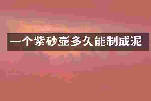 一个紫砂壶多久能制成泥