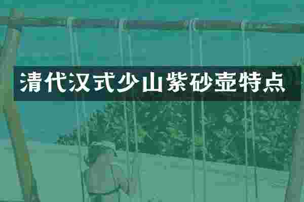 清代汉式少山紫砂壶特点