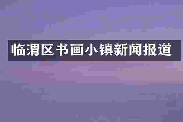 临渭区书画小镇新闻报道