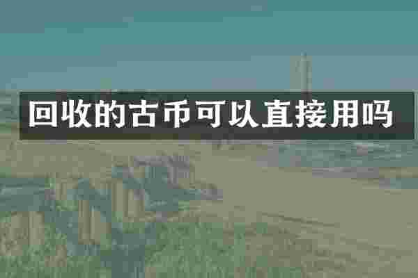 回收的古币可以直接用吗
