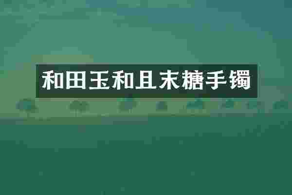 和田玉和且末糖手镯
