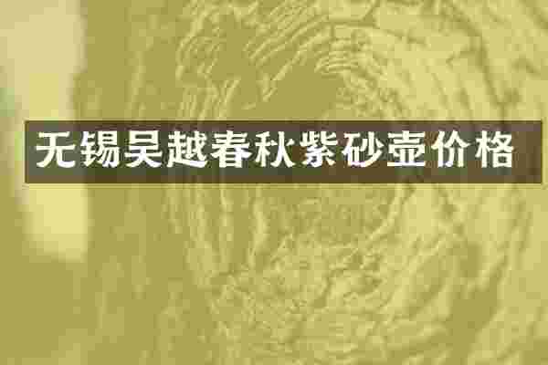 无锡吴越春秋紫砂壶价格