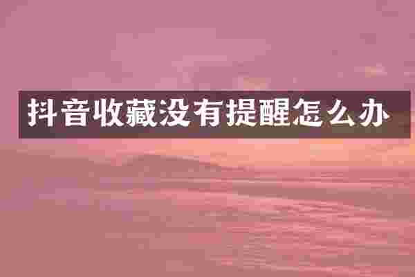 抖音收藏没有提醒怎么办