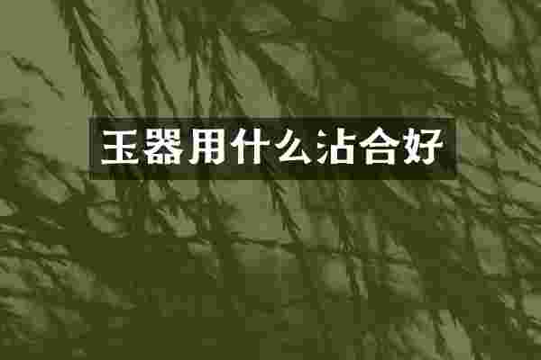玉器用什么沾合好