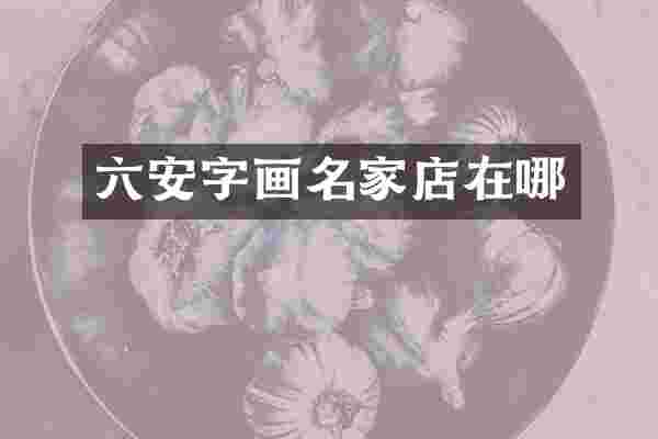 六安字画名家店在哪