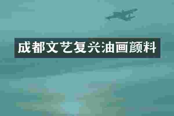 成都文艺复兴油画颜料