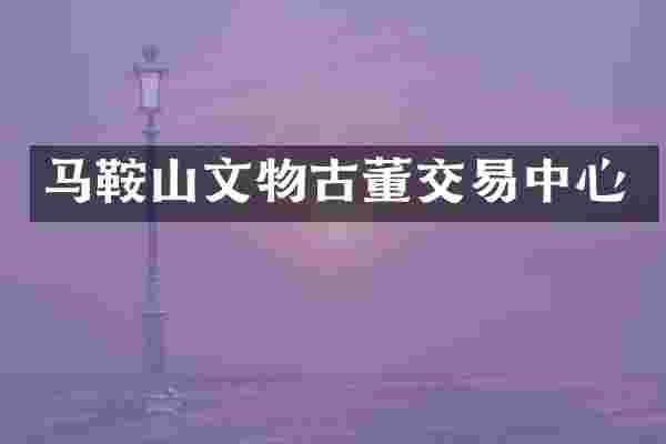 马鞍山文物古董交易中心