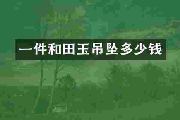 一件和田玉吊坠多少钱