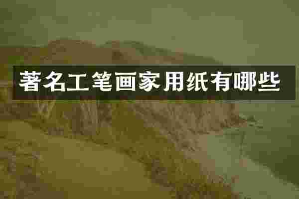 著名工笔画家用纸有哪些