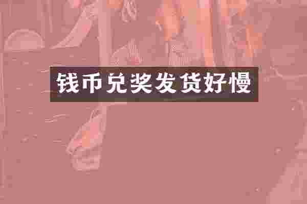 钱币兑奖发货好慢