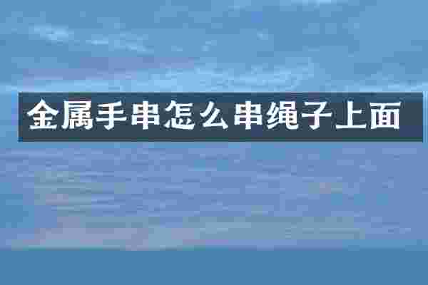 金属手串怎么串绳子上面