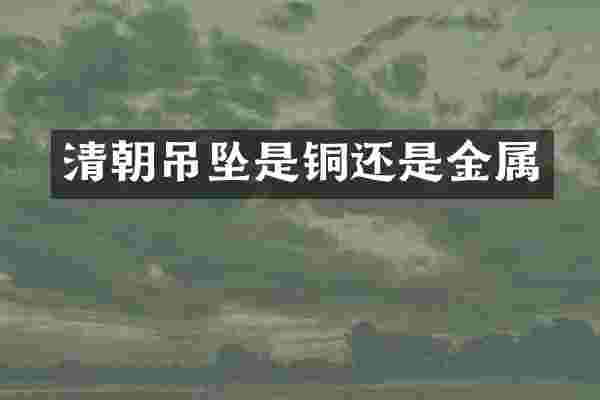 清朝吊坠是铜还是金属