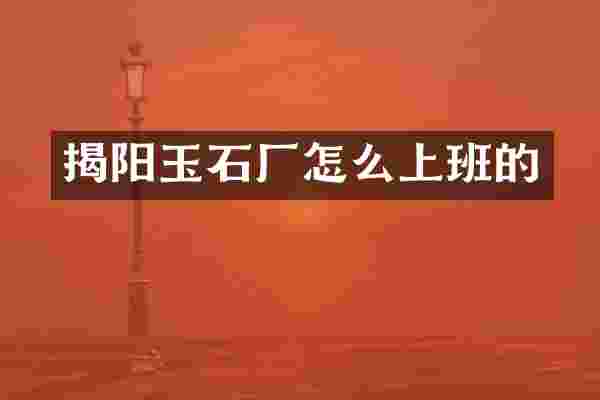 揭阳玉石厂怎么上班的