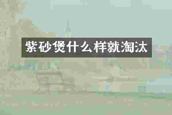 紫砂煲什么样就淘汰