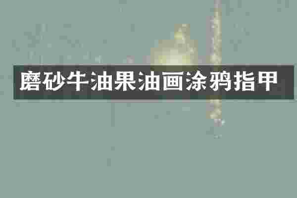 磨砂牛油果油画涂鸦指甲