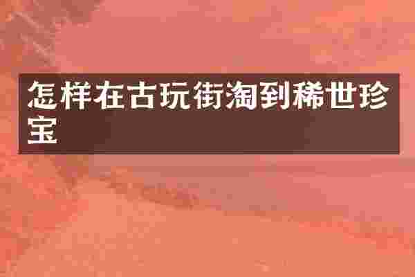 怎样在古玩街淘到稀世珍宝