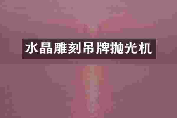 水晶雕刻吊牌抛光机