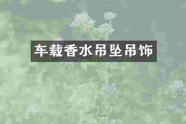 车载香水吊坠吊饰