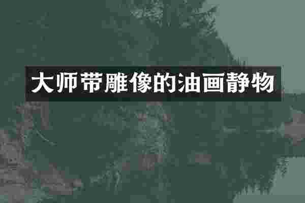 大师带雕像的油画静物