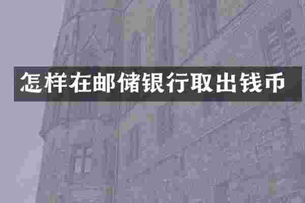 怎样在邮储银行取出钱币