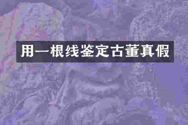 用一根线鉴定古董真假