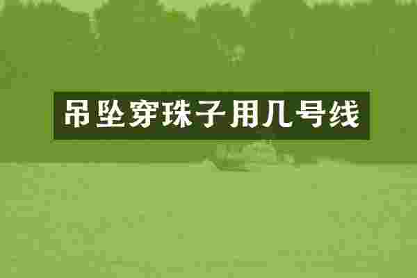 吊坠穿珠子用几号线