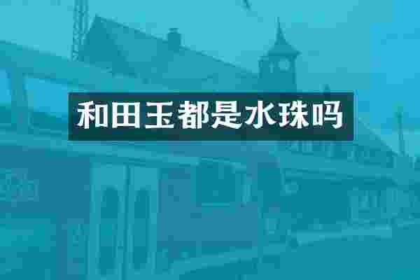 和田玉都是水珠吗