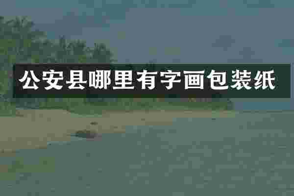 公安县哪里有字画包装纸