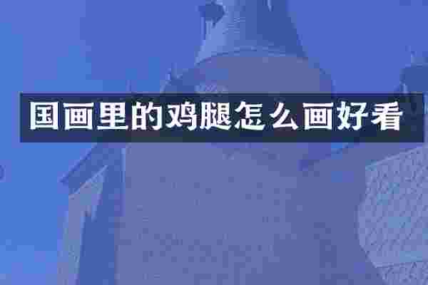 国画里的鸡腿怎么画好看
