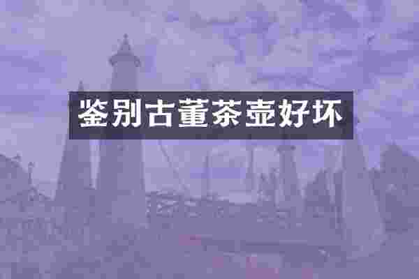 鉴别古董茶壶好坏
