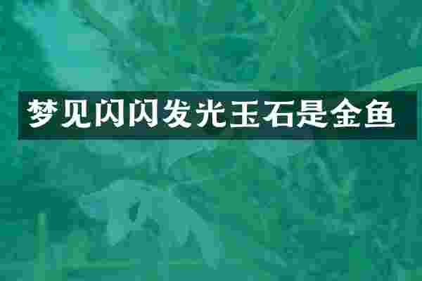 梦见闪闪发光玉石是金鱼