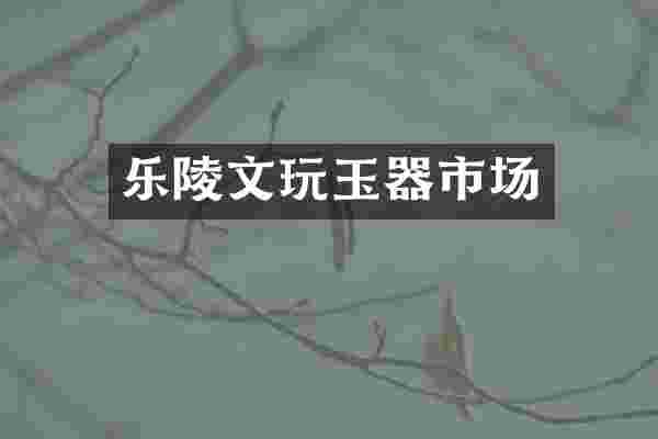 乐陵文玩玉器市场