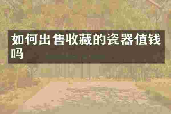如何出售收藏的瓷器值钱吗