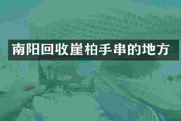 南阳回收崖柏手串的地方