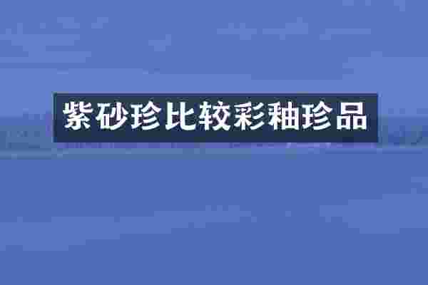 紫砂珍比较彩釉珍品