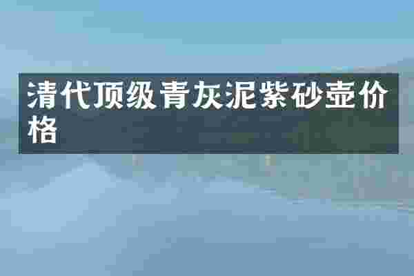 清代顶级青灰泥紫砂壶价格